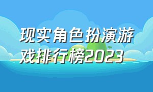 现实角色扮演游戏排行榜2023