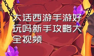 大话西游手游好玩吗新手攻略大全视频（大话西游官方手游新手入门攻略）