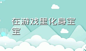 在游戏里化身宝宝