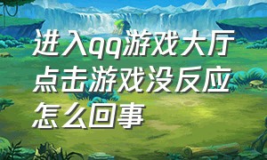 进入qq游戏大厅点击游戏没反应怎么回事（进入qq游戏大厅点击游戏没反应怎么回事儿）