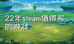 22年steam值得买的游戏（2024年steam游戏最值得入手）