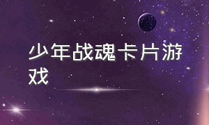 少年战魂卡片游戏（少年战魂卡牌图鉴）