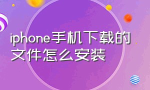 iphone手机下载的文件怎么安装