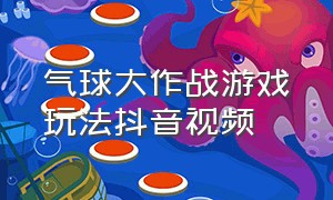 气球大作战游戏玩法抖音视频（改造大作战游戏抖音最新兑换码）