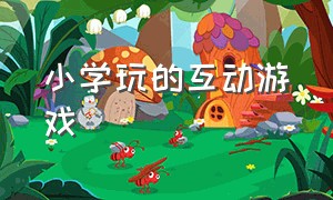 小学玩的互动游戏（小学玩的互动游戏大全）