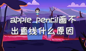 apple pencil画不出直线什么原因