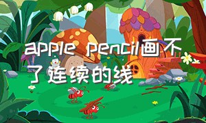 apple pencil画不了连续的线（applepencil画的线条不尖怎么设置）