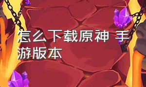 怎么下载原神 手游版本（原神手游怎么下载官方正版）