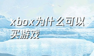 xbox为什么可以买游戏（xbox游戏有必要在网上买吗）