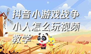 抖音小游戏战争小人怎么玩视频教学（抖音小人大战游戏）