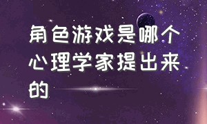 角色游戏是哪个心理学家提出来的