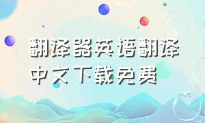 翻译器英语翻译中文下载免费