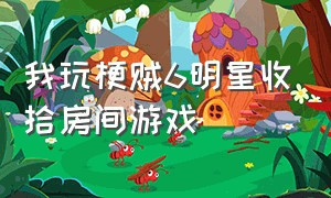 我玩梗贼6明星收拾房间游戏（玩梗贼6让屋子暖和起来游戏）