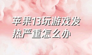 苹果13玩游戏发热严重怎么办（苹果13玩游戏发烫怎么解决）