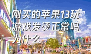 刚买的苹果13玩游戏发烫正常吗为什么