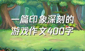 一篇印象深刻的游戏作文400字