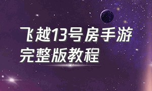 飞越13号房手游完整版教程