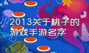 2013关于桃子的游戏手游名字（桃子汉化1000款免费手游大全）