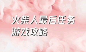 火柴人最后任务游戏攻略（火柴人最后任务游戏攻略大全）