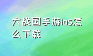 大战国手游ios怎么下载