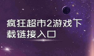 疯狂超市2游戏下载链接入口