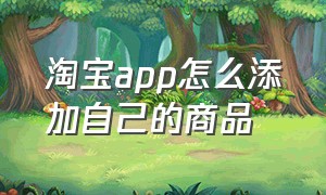 淘宝app怎么添加自己的商品