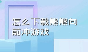 怎么下载熊熊向前冲游戏（熊熊乐园向前冲游戏）