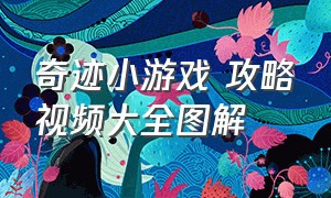 奇迹小游戏 攻略视频大全图解（奇迹剧情游戏攻略视频大全）