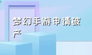 梦幻手游申请破产