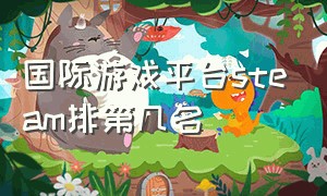 国际游戏平台steam排第几名（steam 国际）