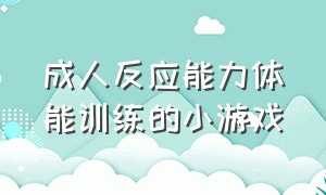 成人反应能力体能训练的小游戏（不用借助工具的体能训练小游戏）