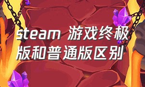 steam 游戏终极版和普通版区别（steam终极版多少钱）