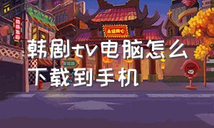 韩剧tv电脑怎么下载到手机