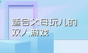 适合父母玩儿的双人游戏（适合9-12岁在家躺着玩的双人游戏）