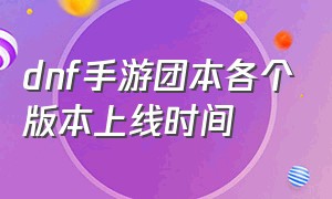 dnf手游团本各个版本上线时间