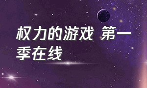 权力的游戏 第一季在线（权力的游戏第一季在线完整观看高清免费）