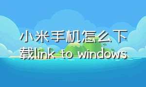 小米手机怎么下载link to windows
