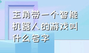 主角带一个智能机器人的游戏叫什么名字