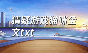 猜疑游戏猫咪全文txt（青涩游戏txt免费全文阅读）