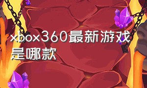 xbox360最新游戏是哪款