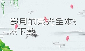 岁月的亮光全本txt下载（岁月的光是什么歌曲）