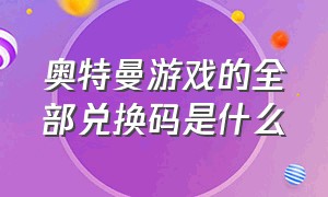 奥特曼游戏的全部兑换码是什么