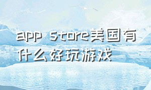 app store美国有什么好玩游戏