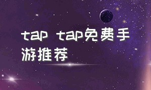 tap tap免费手游推荐（tap tap官服手游）