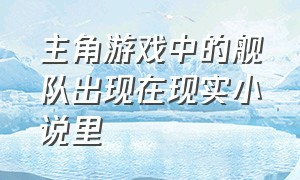 主角游戏中的舰队出现在现实小说里