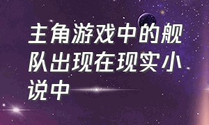 主角游戏中的舰队出现在现实小说中