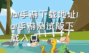 lol手游下载地址lol手游测试版下载入口（lol手游官方网站下载地址）