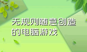 无规则随意创造的电脑游戏