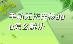 手机无法连接app怎么解决