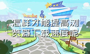 怎样才能提高浏览器下载速度呢